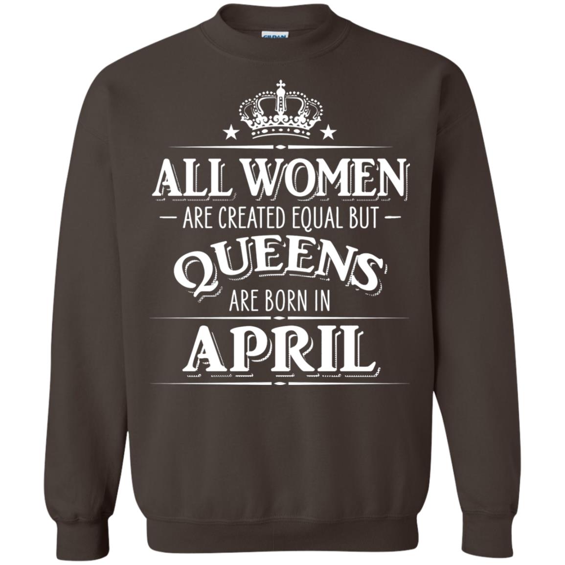 All Women Created Equal But Queens Are Born In April Shirt Dark Chocolate