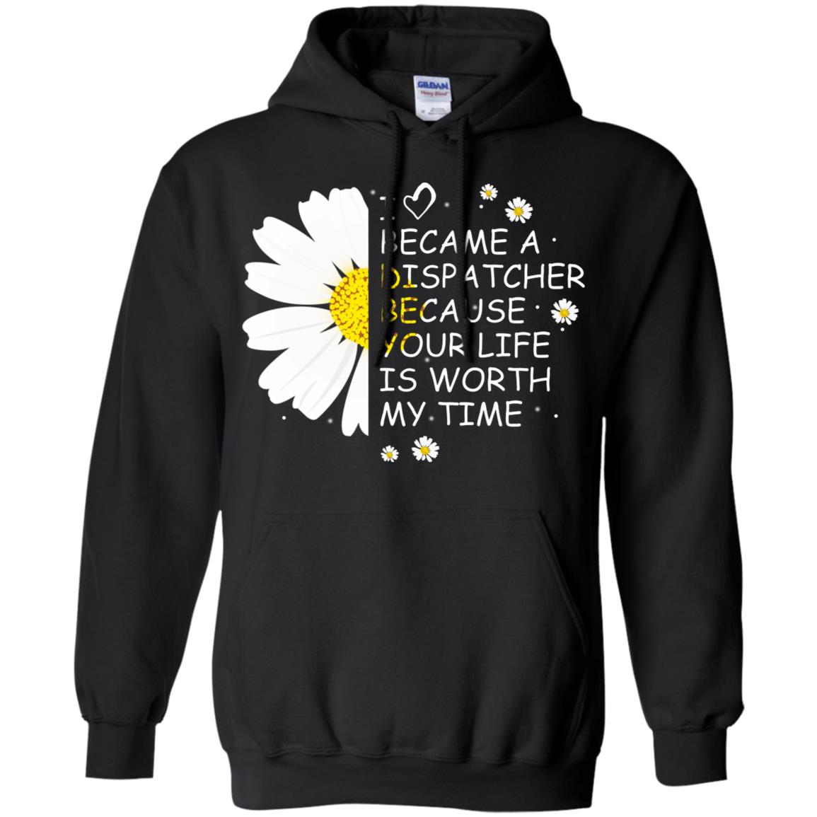 I Became A Dispatcher Because Your Life Is Worth My Life ShirtG185 Gildan Pullover Hoodie 8 oz.