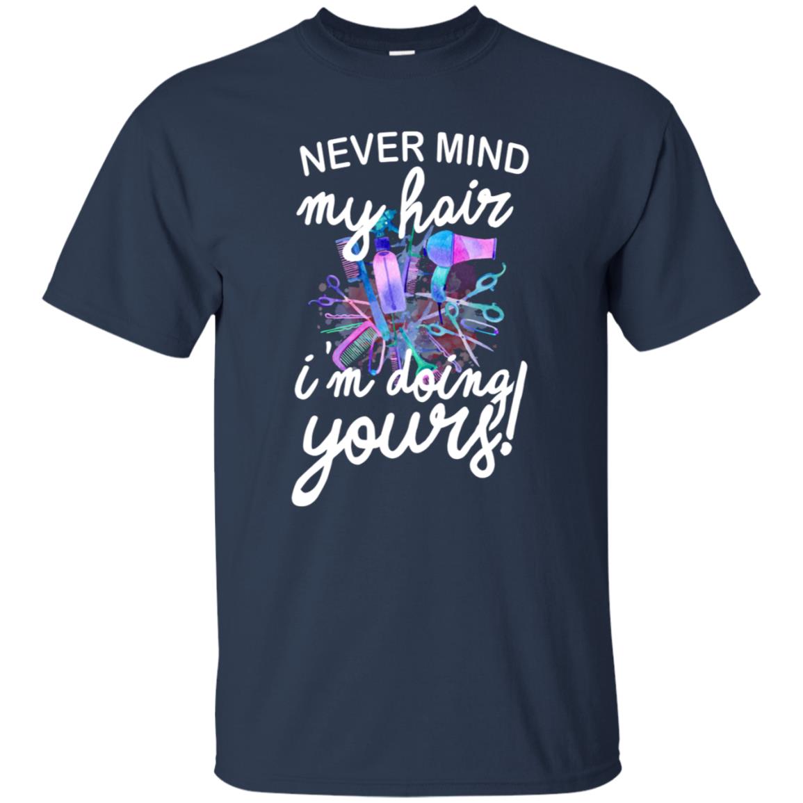 Never Mind My Hair Im Doing Yours Hairstylist Shirt Navy