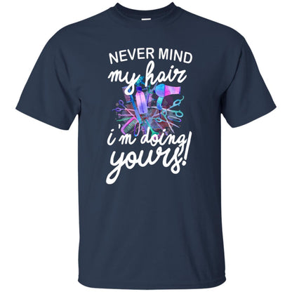Never Mind My Hair Im Doing Yours Hairstylist Shirt Navy