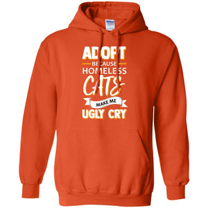 Adopt Because Homeless Cats Make Me Ugly Cry ShirtG185 Gildan Pullover Hoodie 8 oz.