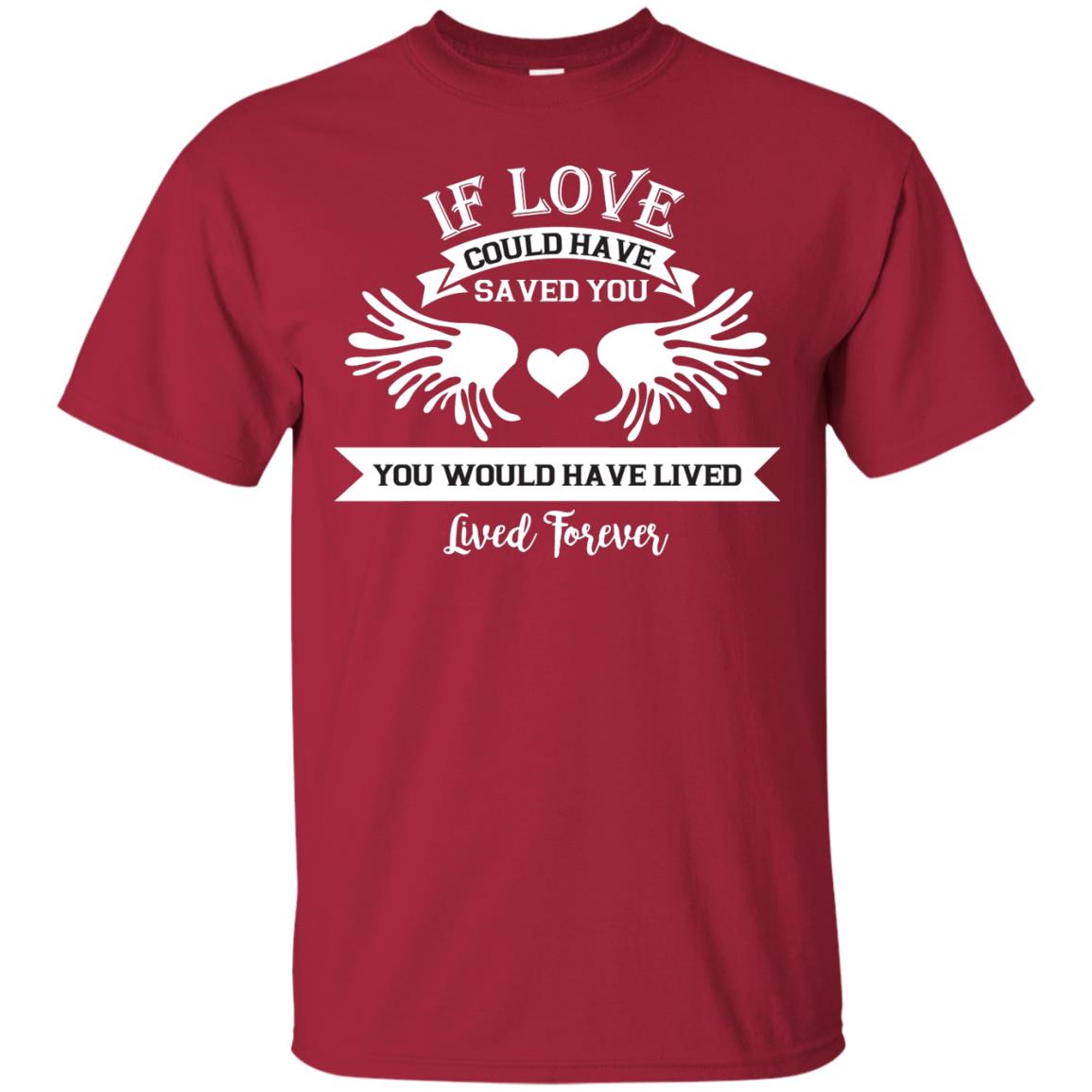 If Love Could Have Saved You You Would Have Lived Lived Forever Shirt Cardinal