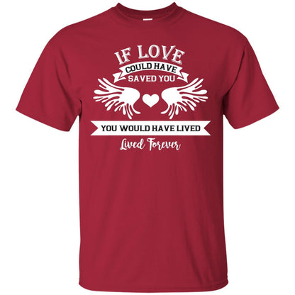 If Love Could Have Saved You You Would Have Lived Lived Forever Shirt Cardinal