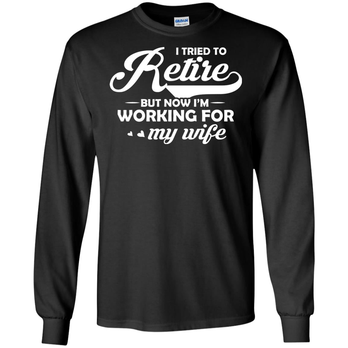 I Tried To Retire But Now I_m Working For My Wife ShirtG240 Gildan LS Ultra Cotton T-Shirt
