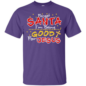 Forget Santa Im Being Good For Jesus Funny X-mas Gift ShirtG200 Gildan Ultra Cotton T-Shirt