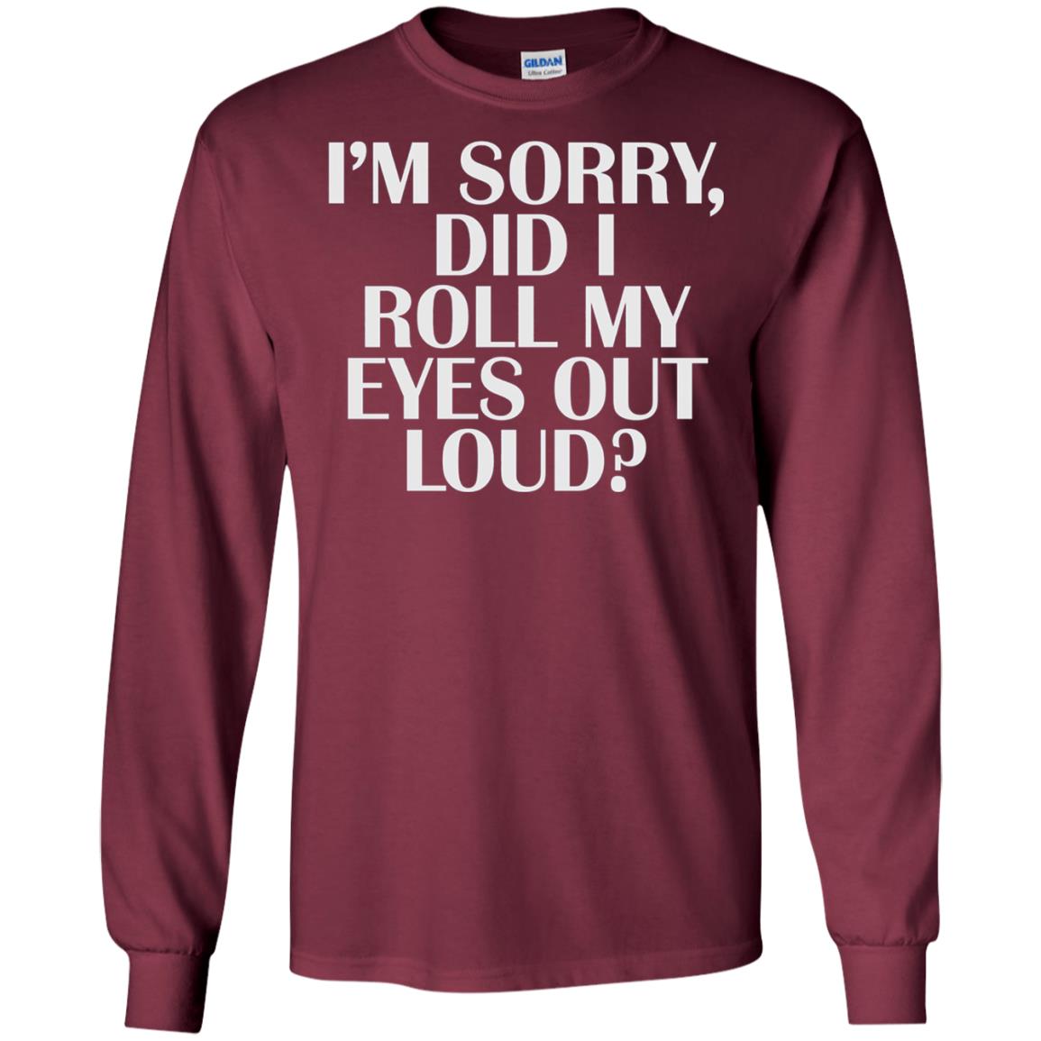 I_m Sorry Did I Roll My Eyes Out Loud T-shirt Maroon