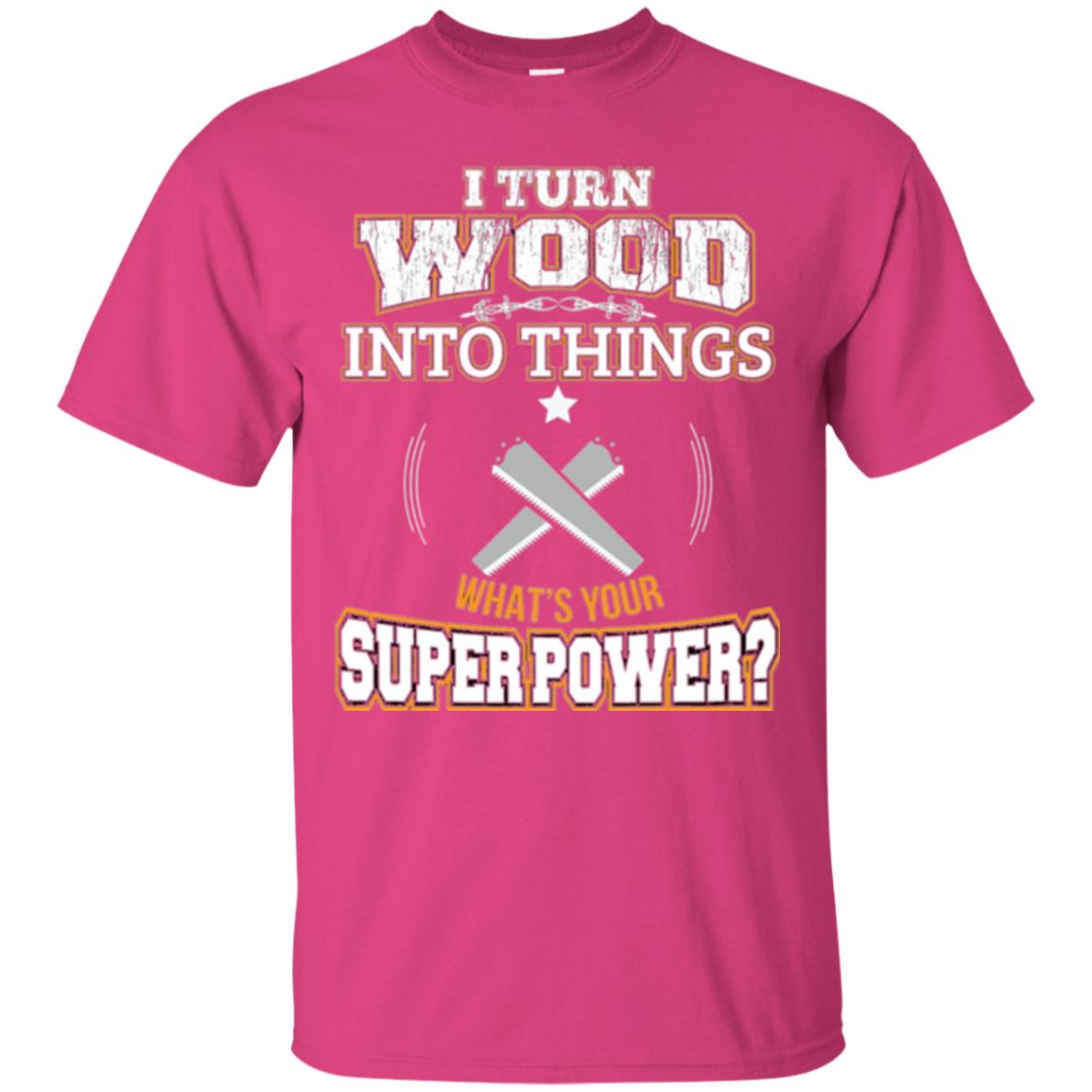 Woodworker T-shirt I Turn Wood Into Things Heliconia