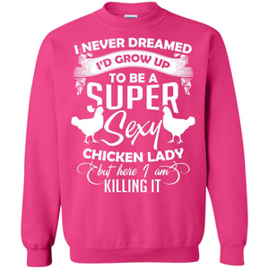 I Never Dreamed I Grow Up To Be A Super Sexy Chicken Lady Gift Shirt For Girls