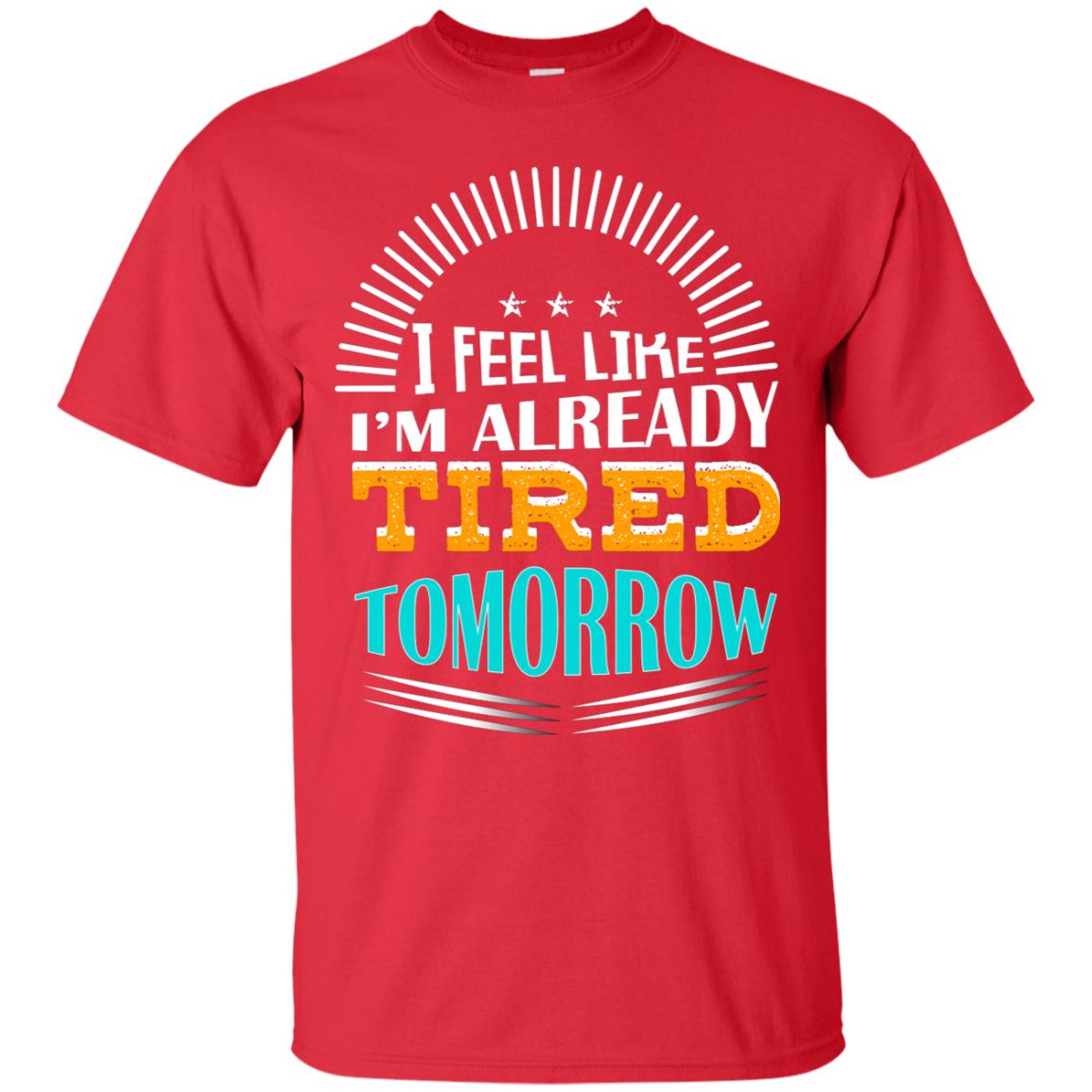 I Feel Like I'm Already Tired Tomorrow Best Quote Shirt Red