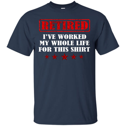 Retired I've Worked My Whole Life For This Shirt Navy