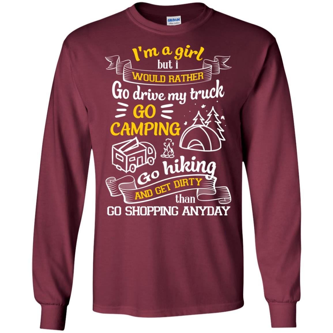 I_m A Girl But I Would Rather Go Drive My Truck Go Camping Go Hiking And Get Dirty Than Go Shopping Anyday Maroon