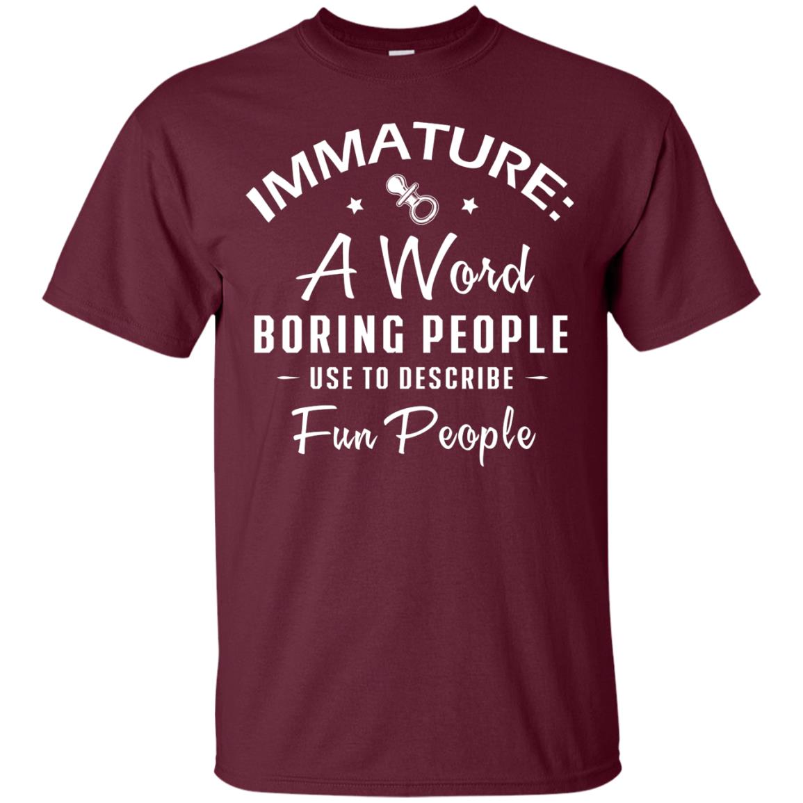 Immature A Word Boring People Use To Describe Fun People T-shirt Maroon