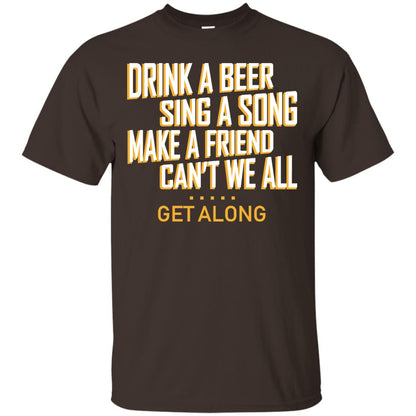Drink A Beer Sing A Song Make A Friend Can't We All Get Along Shirt Dark Chocolate
