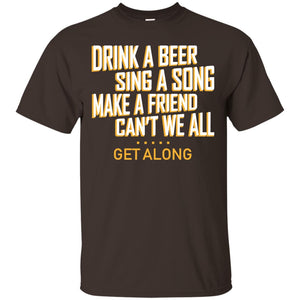 Drink A Beer Sing A Song Make A Friend Can't We All Get Along ShirtG200 Gildan Ultra Cotton T-Shirt