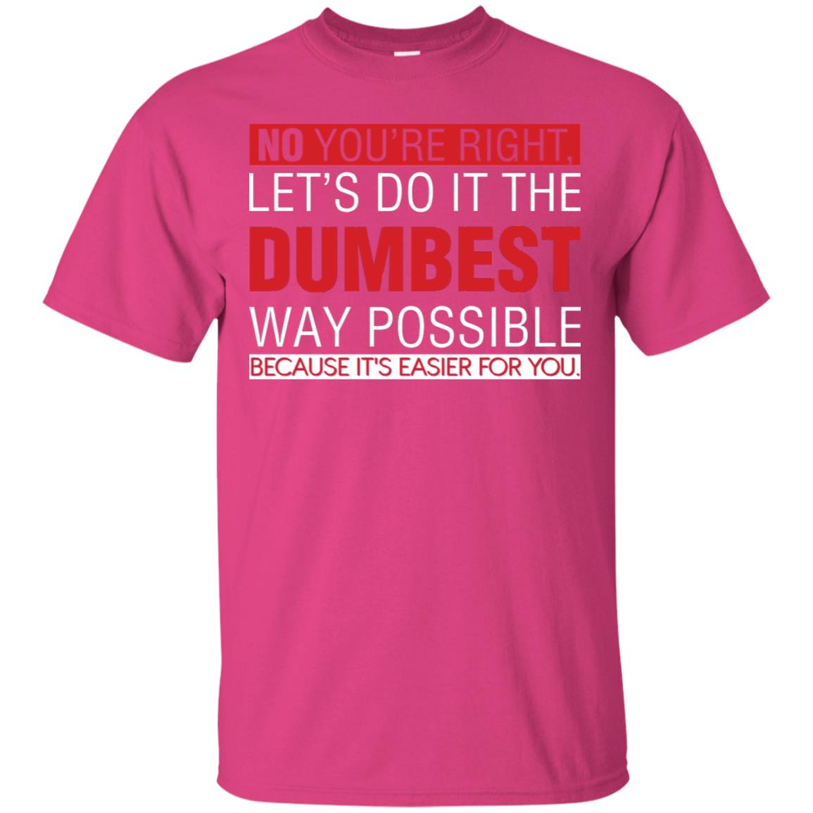 No You're Right Let Do It The Dumbest Way Possible Because It's Easier For You Shirt Heliconia
