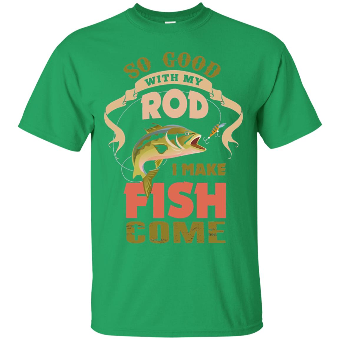 So Good With My Rod I Make Fish Come Shirt Irish Green