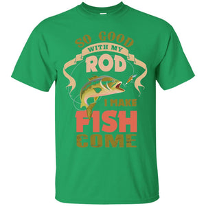 So Good With My Rod I Make Fish Come Shirt