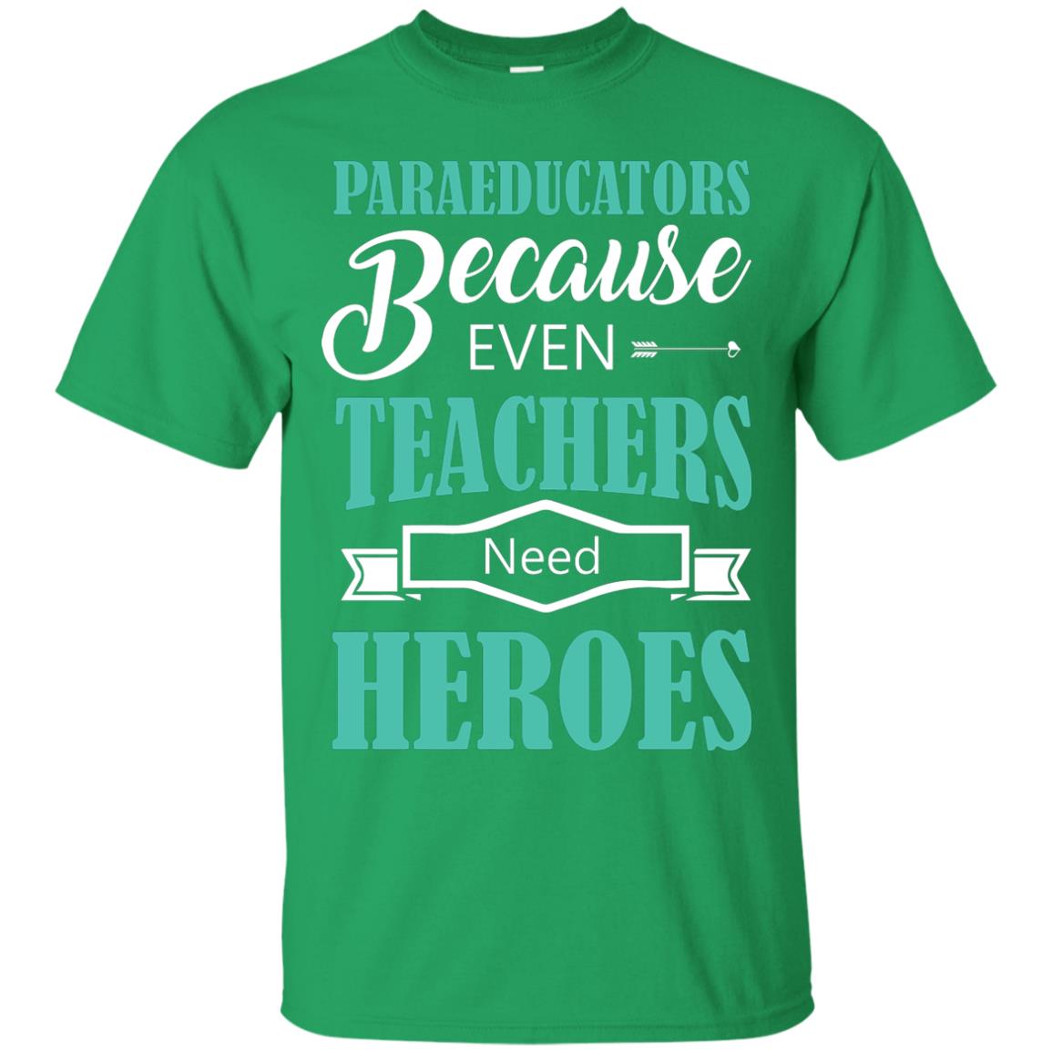 Paraeducators Because Even Teachers Need Heroes Teachers T-shirt Irish Green