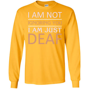 I Am Not Ignoring You I Am Just Deaf ShirtG240 Gildan LS Ultra Cotton T-Shirt