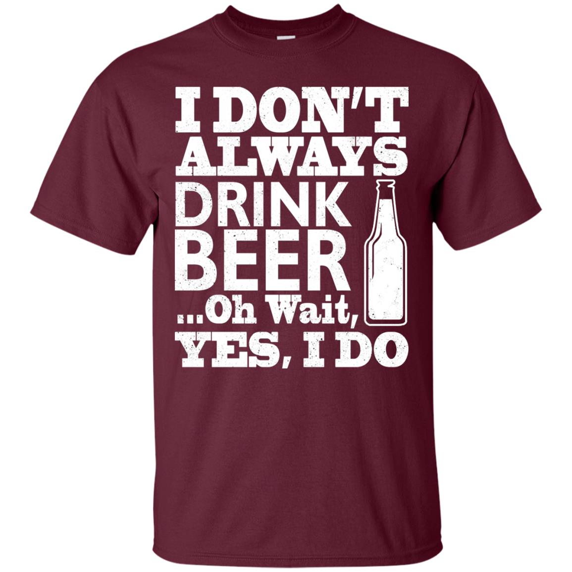 I Dont Always Drink Beer Yes I Do Shirt Maroon