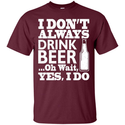 I Dont Always Drink Beer Yes I Do Shirt Maroon