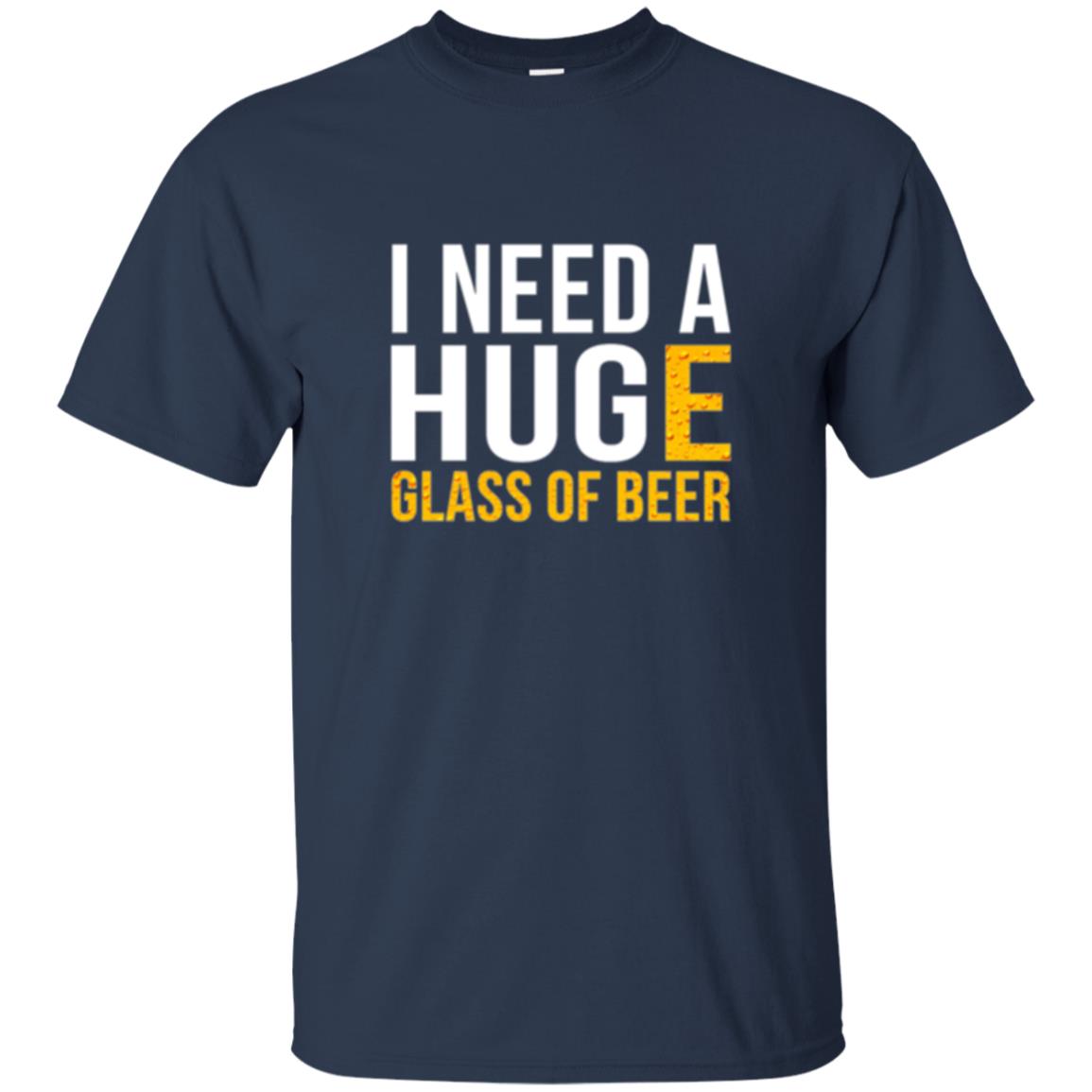 Drinking T-shirt I Need A Huge Glass Of Beer Navy