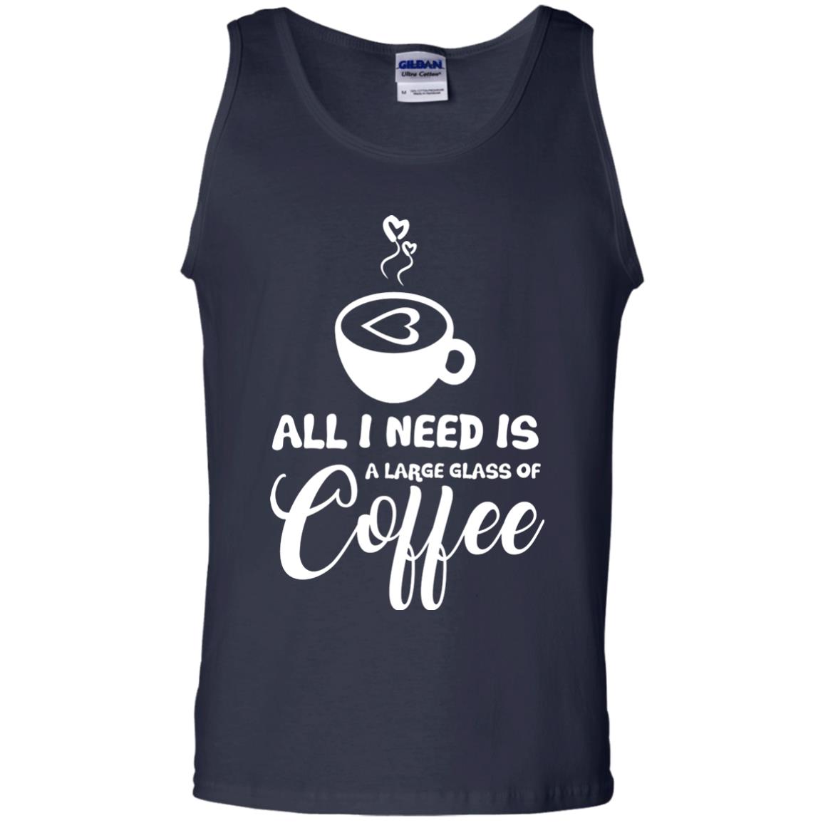 All I Need Is A Large Glass Of Coffee Best Gift Shirt For Coffee Lover Navy