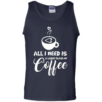 All I Need Is A Large Glass Of Coffee Best Gift Shirt For Coffee Lover Navy