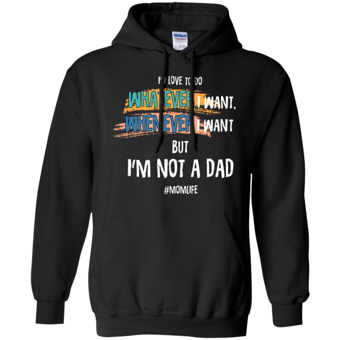 I'd Love To Do Whatever I Want Whenever I Want But I'm Not A Dad #momlife ShirtG185 Gildan Pullover Hoodie 8 oz.