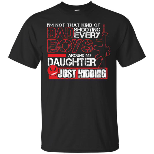 Im Not That Kind Of Dad Shooting Every Boys Around My Daughter Just Kidding Black