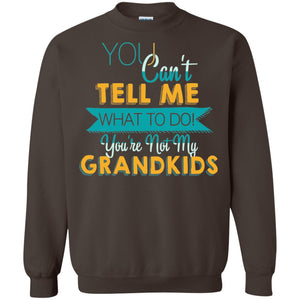 You Can't Tell Me What To Do You're Not My Grandkids Grandparents Gift TshirtG180 Gildan Crewneck Pullover Sweatshirt 8 oz.