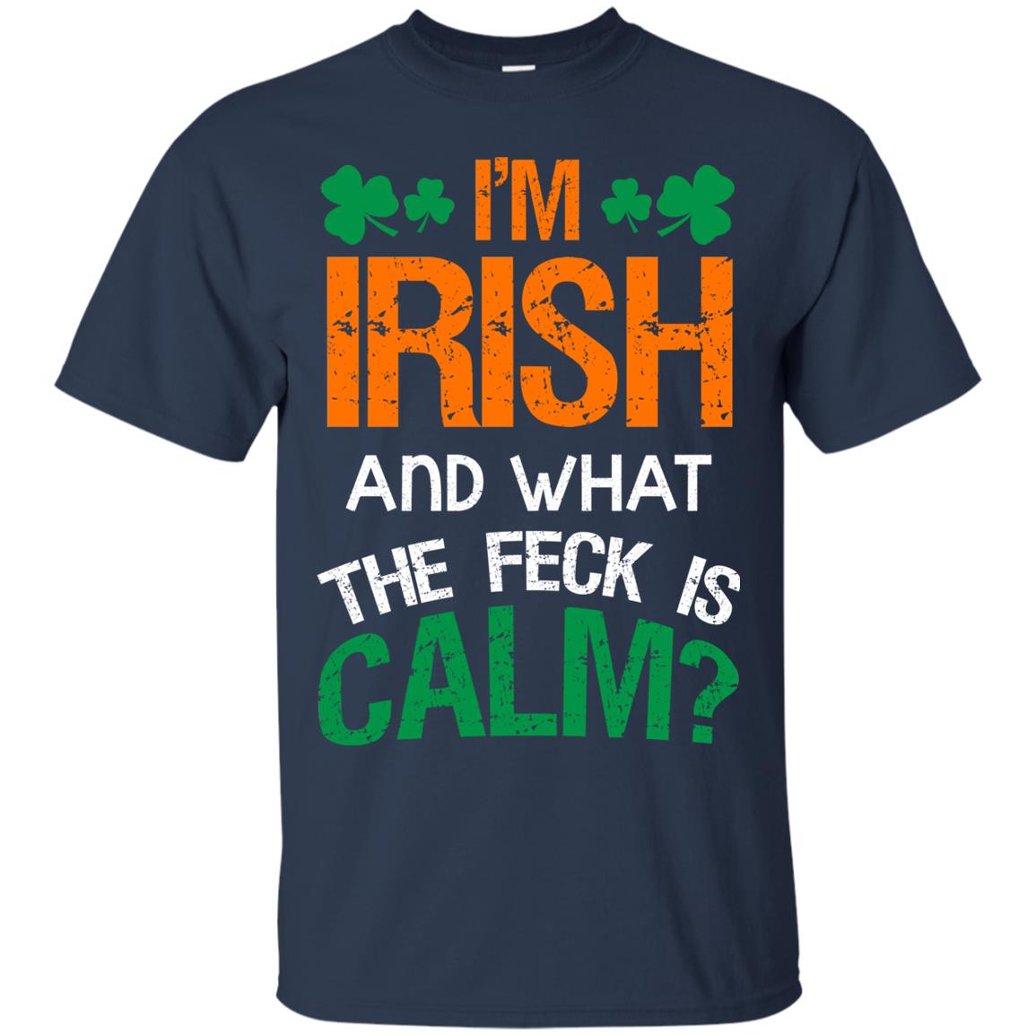 I_m Irish And What The Feck Is Calm Saint Patrick_s Day Shirt Navy