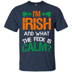I_m Irish And What The Feck Is Calm Saint Patrick_s Day Shirt