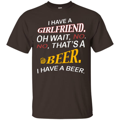 I Have A Girlfriend Oh Wait No It's A Beer I Have A Beer Funny Drinking Lovers Shirt Dark Chocolate