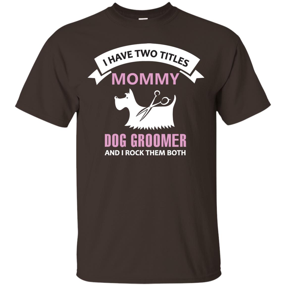 I Have Two Tittles Mommy Dog Groomer And I Rock Them Both Shirt Dark Chocolate