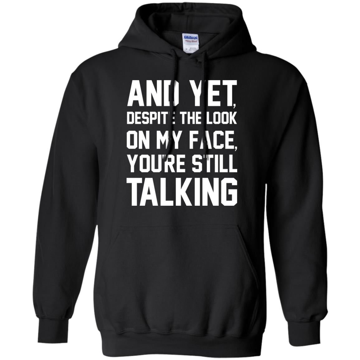 And Yet Despite The Look On My Face You're Still Talking T-shirtG185 Gildan Pullover Hoodie 8 oz.