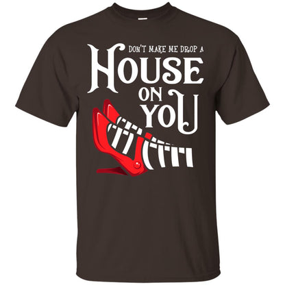 Dont Make Me Drop A House On You Shirt Dark Chocolate