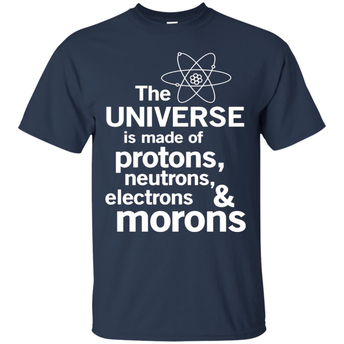 The Universe Is Made Of Protons Neutrons Electrons Morons Scientist T-shirt Navy