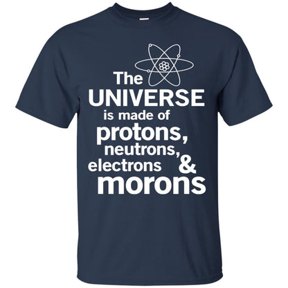 The Universe Is Made Of Protons Neutrons Electrons Morons Scientist T-shirt Navy