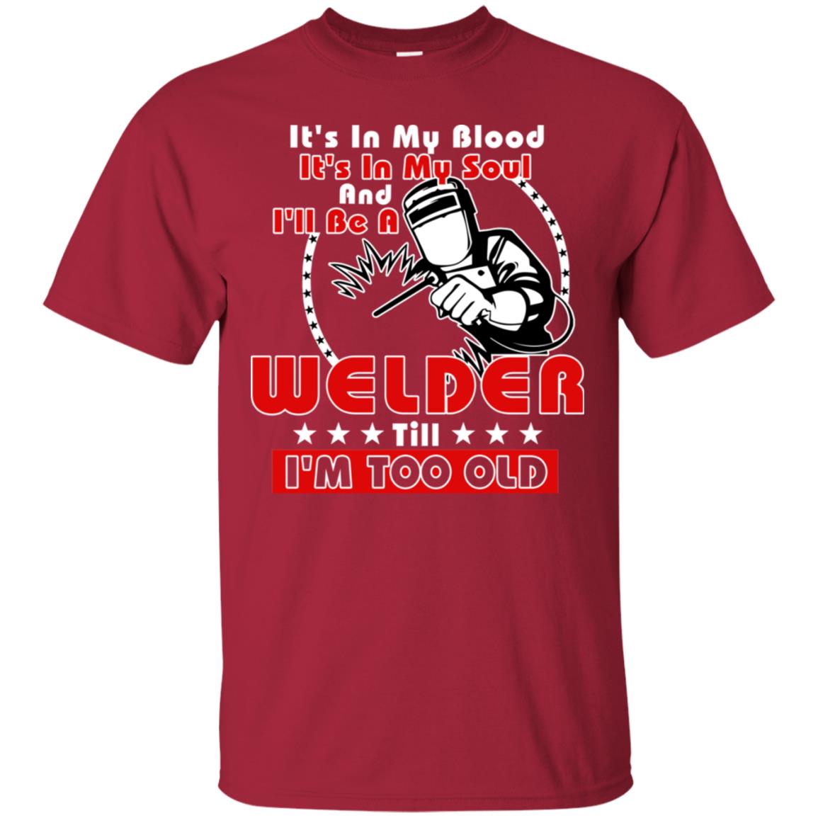 It's In My Blood It's In My Soul And I'll Be A Welder Till I'm Too Old Shirt Cardinal