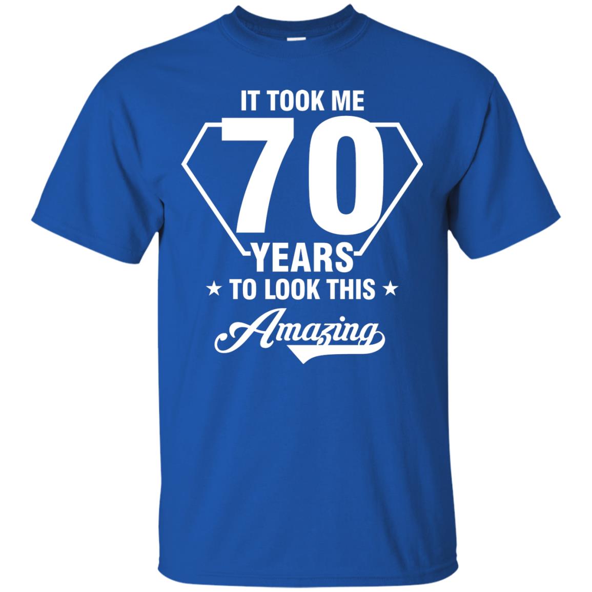 It Took Me 70 Years To Look This Amazing 70th Birthday Shirt Royal