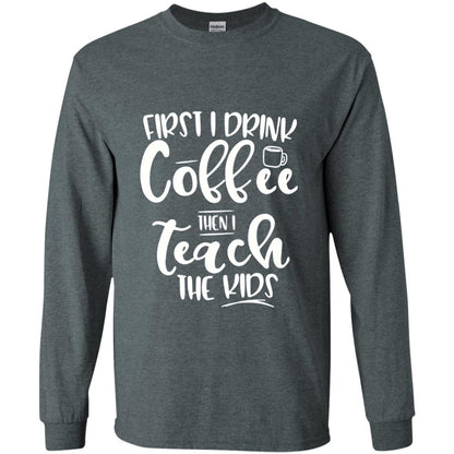 First I Drink Coffee Then Teach The Kids Funny Teacher T-shirt Dark Heather