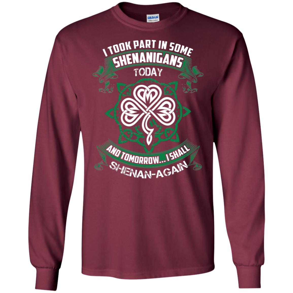 I Took Part In Some Shenanigans Today And Tomorrow I Shall Shenan-again Irish Shirt Maroon