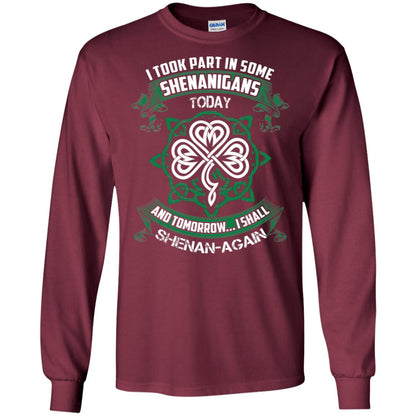 I Took Part In Some Shenanigans Today And Tomorrow I Shall Shenan-again Irish Shirt Maroon