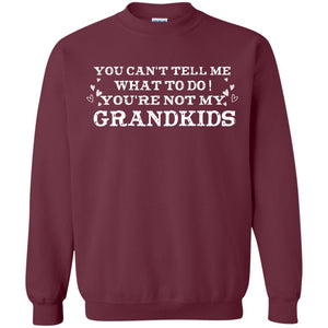 You Can't Tell Me What To Do You're Not My Grandkids Grandparents Gift ShirtG180 Gildan Crewneck Pullover Sweatshirt 8 oz.