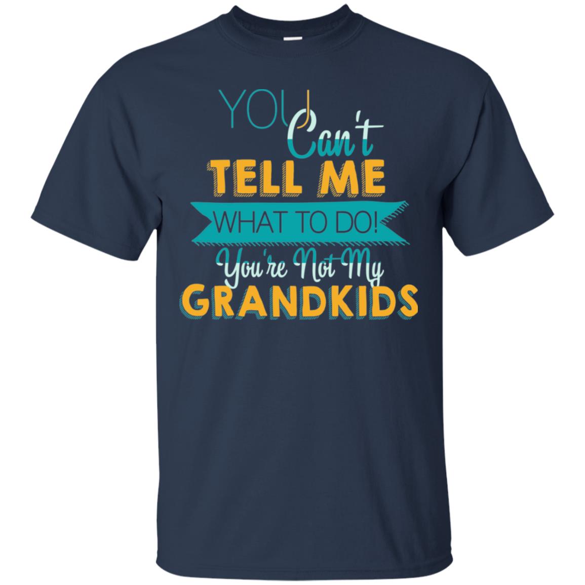 You Can't Tell Me What To Do You're Not My Grandkids Grandparents Gift Tshirt Navy