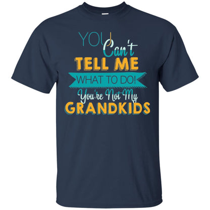 You Can't Tell Me What To Do You're Not My Grandkids Grandparents Gift Tshirt Navy