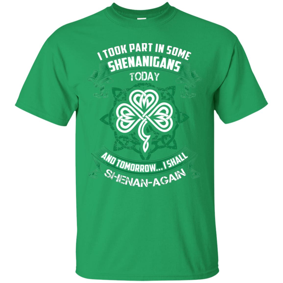 I Took Part In Some Shenanigans Today And Tomorrow I Shall Shenan-again Irish Shirt Irish Green