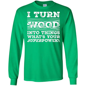 Woodworker T-shirt I Turn Wood Into Things What_s Your Superpower