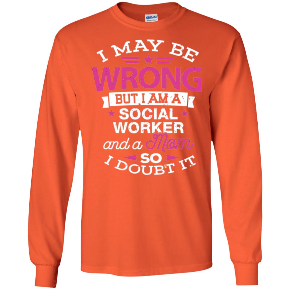 Mom T-shirt I May Be Wrong But I Am A Social Worker Orange